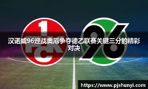 汉诺威96迎战奥厄争夺德乙联赛关键三分的精彩对决