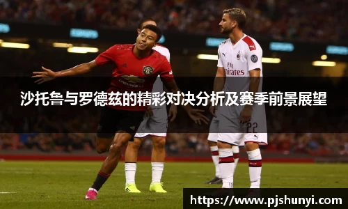 沙托鲁与罗德兹的精彩对决分析及赛季前景展望