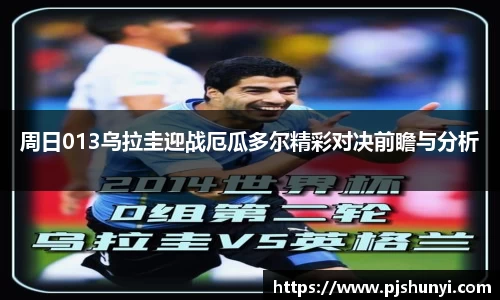 周日013乌拉圭迎战厄瓜多尔精彩对决前瞻与分析